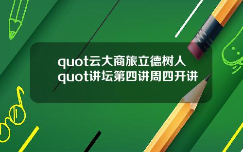 quot云大商旅立德树人quot讲坛第四讲周四开讲