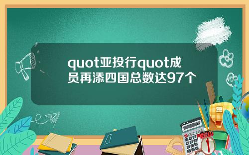 quot亚投行quot成员再添四国总数达97个