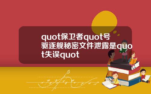quot保卫者quot号驱逐舰秘密文件泄露是quot失误quot