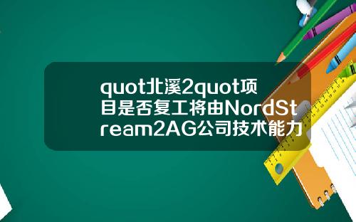 quot北溪2quot项目是否复工将由NordStream2AG公司技术能力决定
