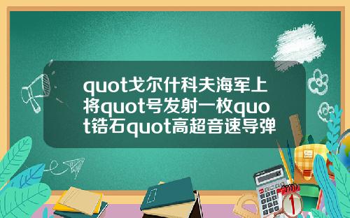 quot戈尔什科夫海军上将quot号发射一枚quot锆石quot高超音速导弹