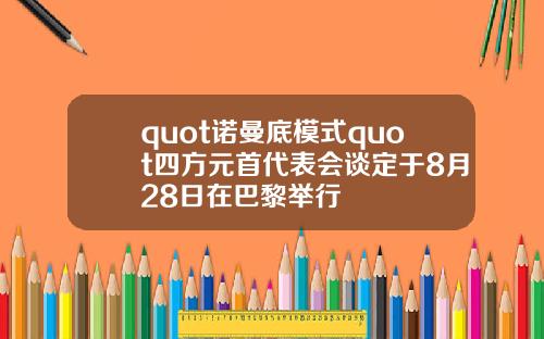 quot诺曼底模式quot四方元首代表会谈定于8月28日在巴黎举行