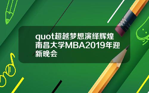 quot超越梦想演绎辉煌南昌大学MBA2019年迎新晚会