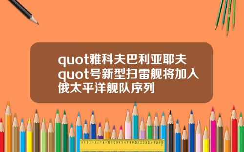 quot雅科夫巴利亚耶夫quot号新型扫雷舰将加入俄太平洋舰队序列