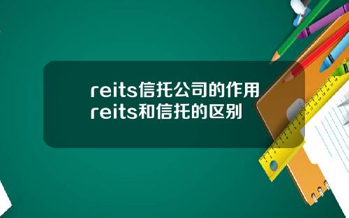 reits信托公司的作用reits和信托的区别
