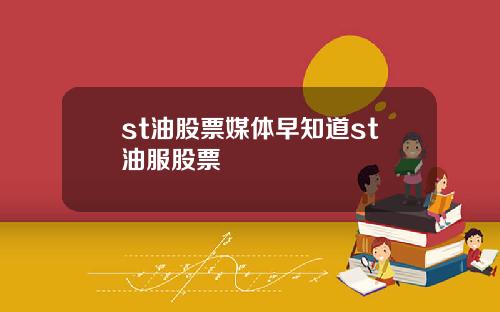 st油股票媒体早知道st油服股票