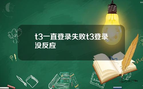 t3一直登录失败t3登录没反应