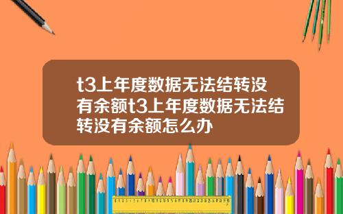 t3上年度数据无法结转没有余额t3上年度数据无法结转没有余额怎么办