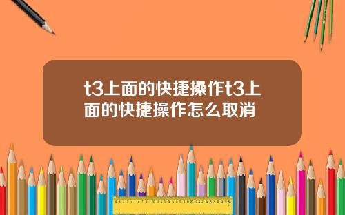 t3上面的快捷操作t3上面的快捷操作怎么取消