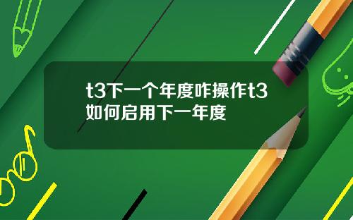 t3下一个年度咋操作t3如何启用下一年度