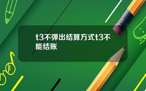 t3不弹出结算方式t3不能结账