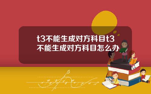 t3不能生成对方科目t3不能生成对方科目怎么办