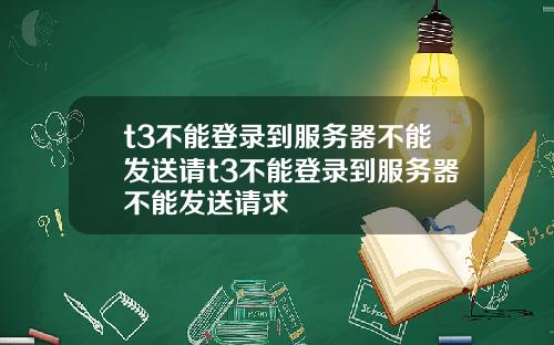t3不能登录到服务器不能发送请t3不能登录到服务器不能发送请求