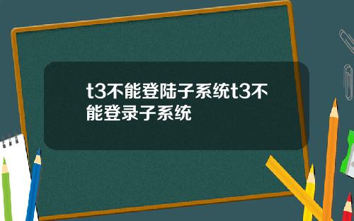 t3不能登陆子系统t3不能登录子系统