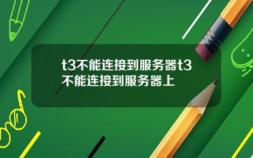 t3不能连接到服务器t3不能连接到服务器上