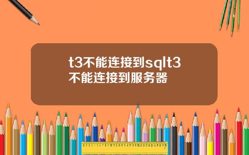 t3不能连接到sqlt3不能连接到服务器