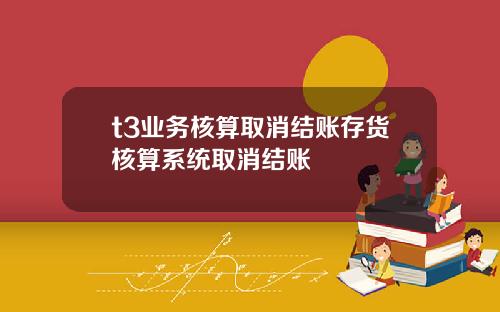 t3业务核算取消结账存货核算系统取消结账