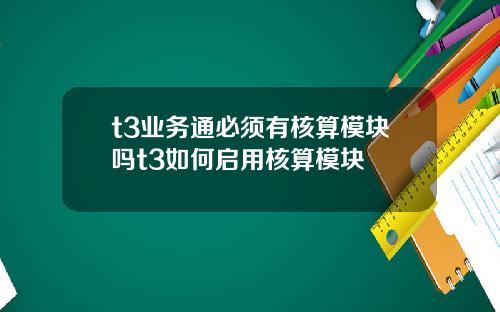 t3业务通必须有核算模块吗t3如何启用核算模块