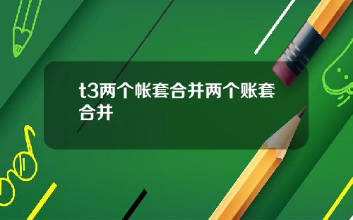t3两个帐套合并两个账套合并
