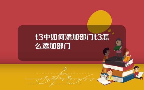 t3中如何添加部门t3怎么添加部门