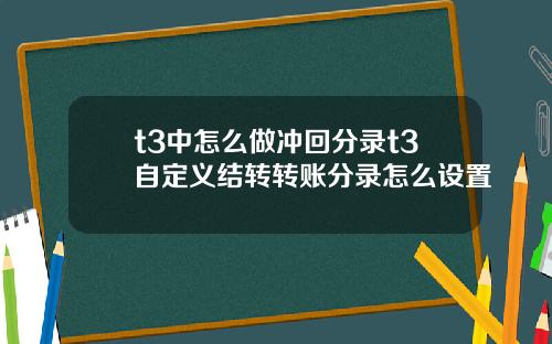 t3中怎么做冲回分录t3自定义结转转账分录怎么设置
