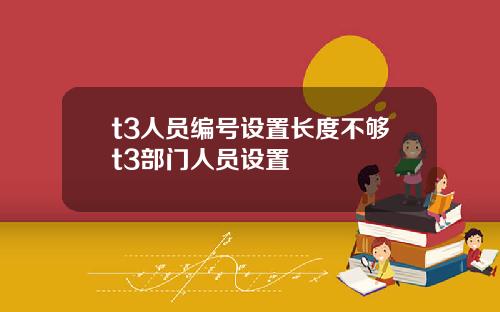 t3人员编号设置长度不够t3部门人员设置