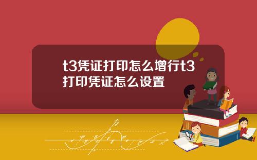 t3凭证打印怎么增行t3打印凭证怎么设置