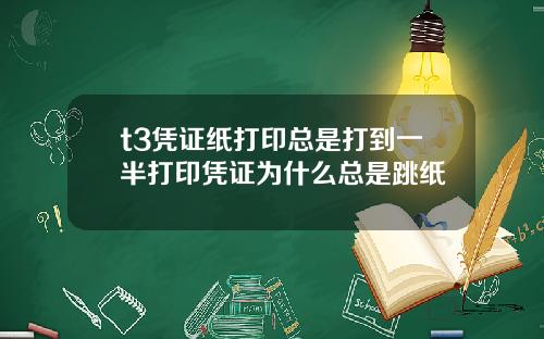 t3凭证纸打印总是打到一半打印凭证为什么总是跳纸