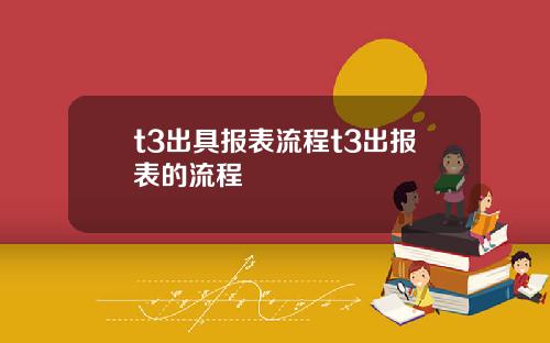 t3出具报表流程t3出报表的流程