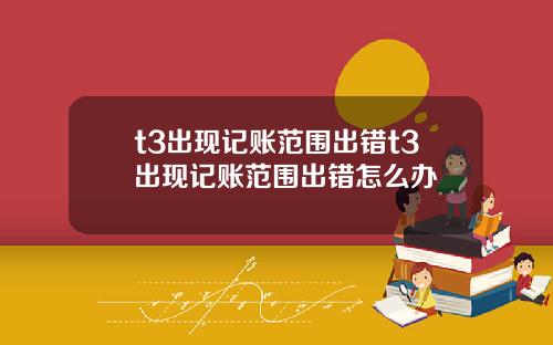 t3出现记账范围出错t3出现记账范围出错怎么办