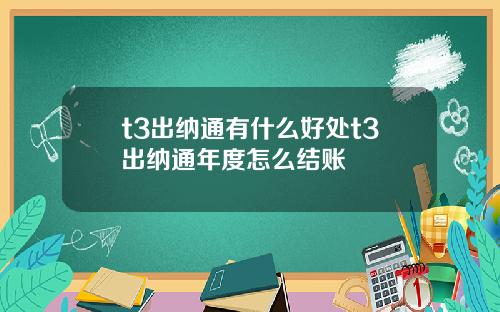 t3出纳通有什么好处t3出纳通年度怎么结账