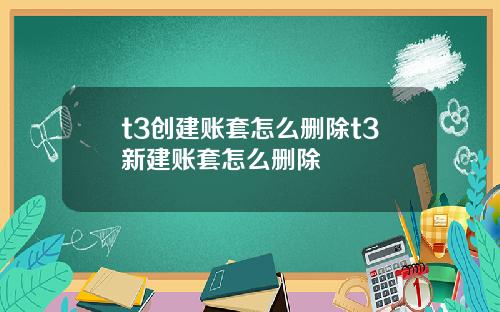 t3创建账套怎么删除t3新建账套怎么删除
