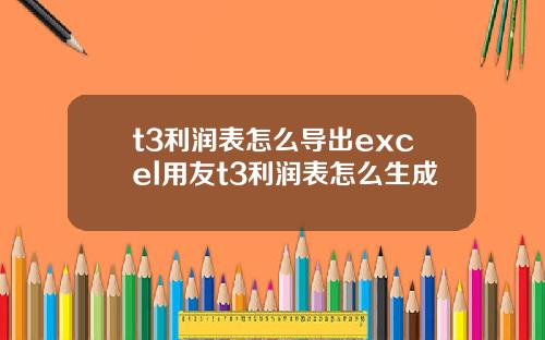 t3利润表怎么导出excel用友t3利润表怎么生成