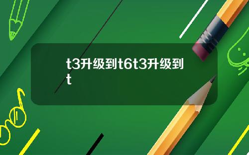 t3升级到t6t3升级到t