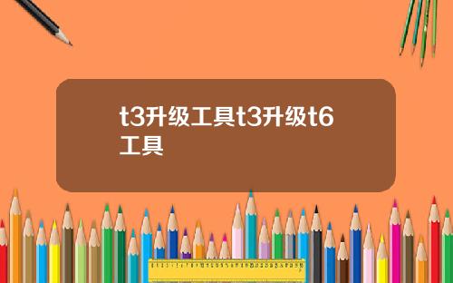 t3升级工具t3升级t6工具