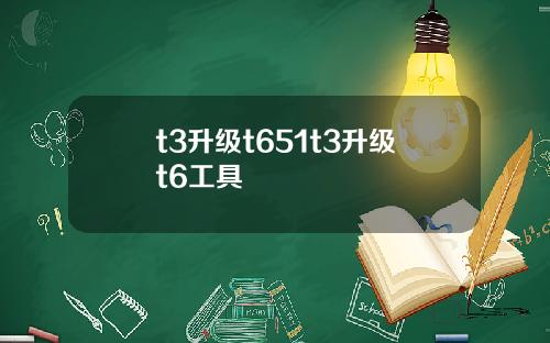 t3升级t651t3升级t6工具