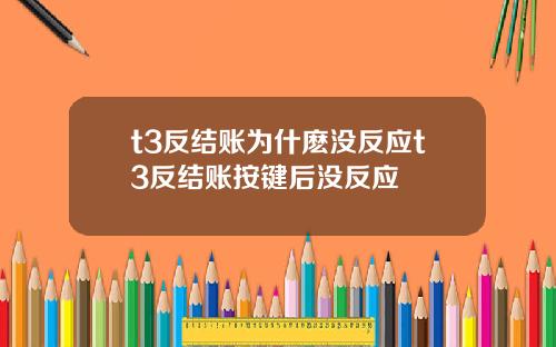 t3反结账为什麽没反应t3反结账按键后没反应