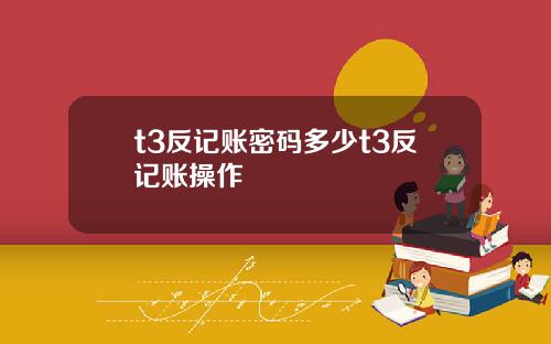 t3反记账密码多少t3反记账操作