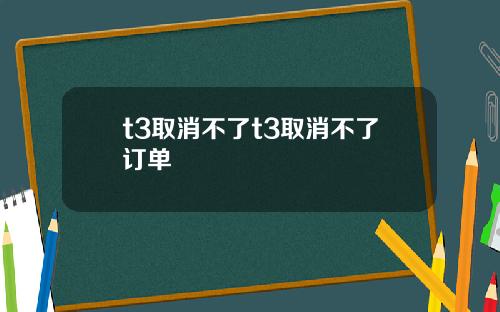 t3取消不了t3取消不了订单