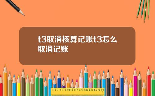t3取消核算记账t3怎么取消记账