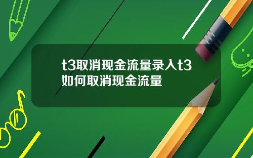 t3取消现金流量录入t3如何取消现金流量