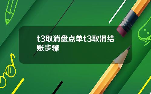 t3取消盘点单t3取消结账步骤