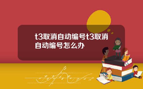 t3取消自动编号t3取消自动编号怎么办