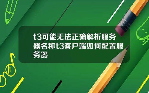 t3可能无法正确解析服务器名称t3客户端如何配置服务器