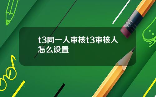 t3同一人审核t3审核人怎么设置