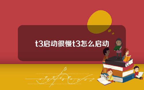 t3启动很慢t3怎么启动