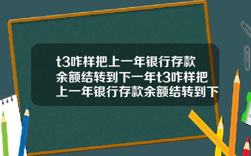 t3咋样把上一年银行存款余额结转到下一年t3咋样把上一年银行存款余额结转到下一年账户