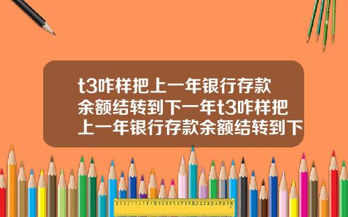 t3咋样把上一年银行存款余额结转到下一年t3咋样把上一年银行存款余额结转到下一年账户