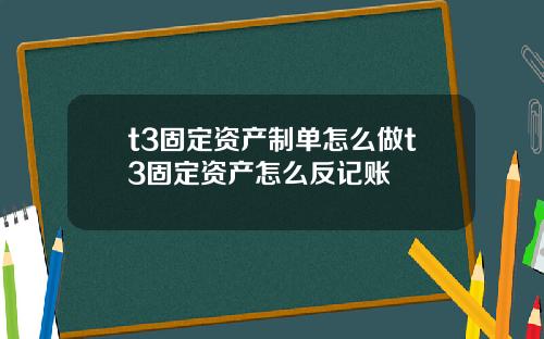 t3固定资产制单怎么做t3固定资产怎么反记账