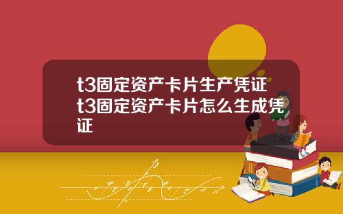 t3固定资产卡片生产凭证t3固定资产卡片怎么生成凭证
